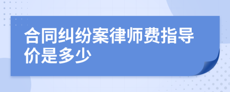 合同纠纷案律师费指导价是多少