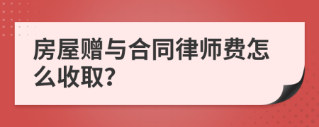 房屋赠与合同律师费怎么收取？