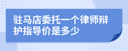 驻马店委托一个律师辩护指导价是多少