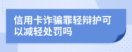 信用卡诈骗罪轻辩护可以减轻处罚吗