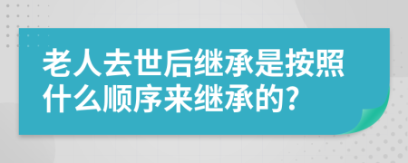 老人去世后继承是按照什么顺序来继承的?