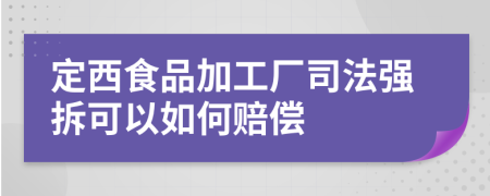 定西食品加工厂司法强拆可以如何赔偿