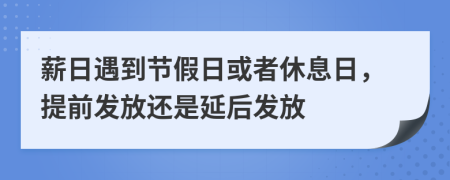 薪日遇到节假日或者休息日，提前发放还是延后发放