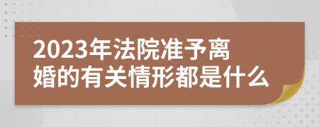 2023年法院准予离婚的有关情形都是什么
