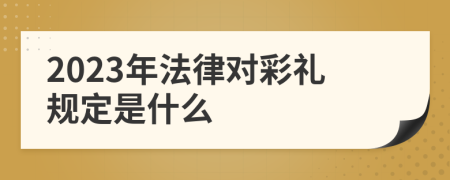 2023年法律对彩礼规定是什么