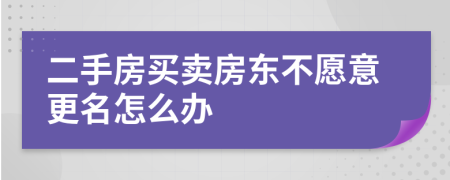 二手房买卖房东不愿意更名怎么办