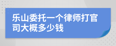 乐山委托一个律师打官司大概多少钱