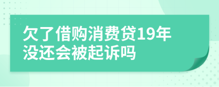 欠了借购消费贷19年没还会被起诉吗