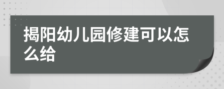 揭阳幼儿园修建可以怎么给