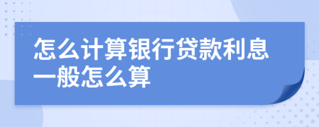 怎么计算银行贷款利息一般怎么算