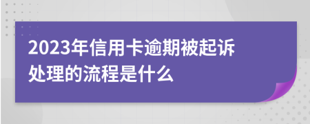 2023年信用卡逾期被起诉处理的流程是什么