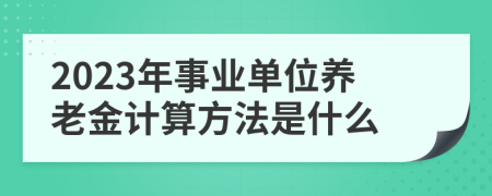 2023年事业单位养老金计算方法是什么