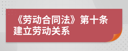 《劳动合同法》第十条建立劳动关系