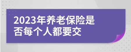 2023年养老保险是否每个人都要交