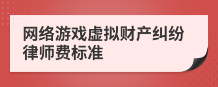 网络游戏虚拟财产纠纷律师费标准