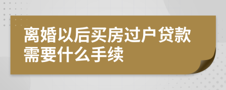 离婚以后买房过户贷款需要什么手续