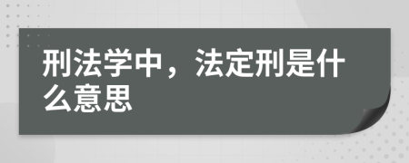 刑法学中，法定刑是什么意思