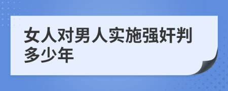 女人对男人实施强奸判多少年