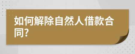 如何解除自然人借款合同?