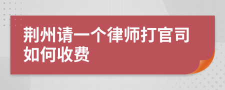 荆州请一个律师打官司如何收费