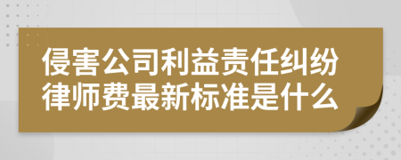 侵害公司利益责任纠纷律师费最新标准是什么