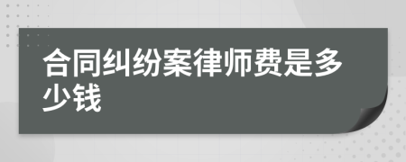 合同纠纷案律师费是多少钱