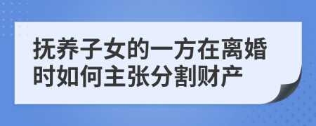 抚养子女的一方在离婚时如何主张分割财产