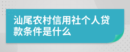 汕尾农村信用社个人贷款条件是什么