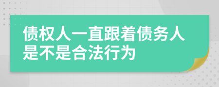 债权人一直跟着债务人是不是合法行为