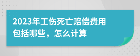 2023年工伤死亡赔偿费用包括哪些，怎么计算