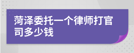 菏泽委托一个律师打官司多少钱