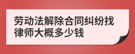 劳动法解除合同纠纷找律师大概多少钱