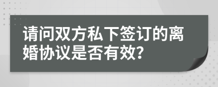 请问双方私下签订的离婚协议是否有效？