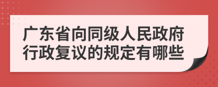 广东省向同级人民政府行政复议的规定有哪些