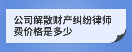 公司解散财产纠纷律师费价格是多少