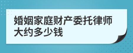 婚姻家庭财产委托律师大约多少钱