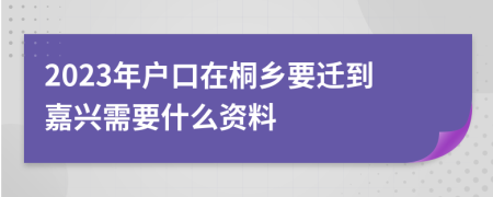 2023年户口在桐乡要迁到嘉兴需要什么资料