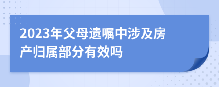 2023年父母遗嘱中涉及房产归属部分有效吗