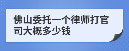 佛山委托一个律师打官司大概多少钱