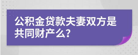 公积金贷款夫妻双方是共同财产么？