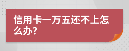 信用卡一万五还不上怎么办?