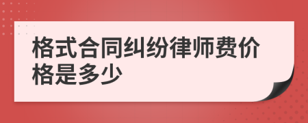 格式合同纠纷律师费价格是多少