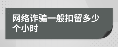 网络诈骗一般扣留多少个小时