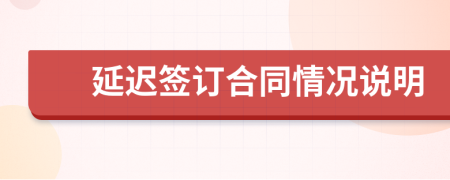 延迟签订合同情况说明