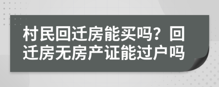 村民回迁房能买吗？回迁房无房产证能过户吗