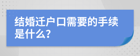 结婚迁户口需要的手续是什么？