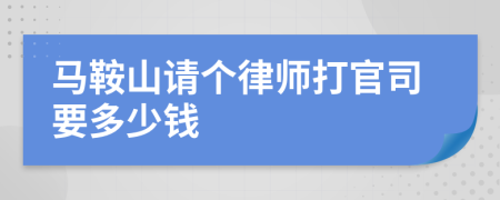 马鞍山请个律师打官司要多少钱