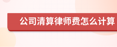 公司清算律师费怎么计算