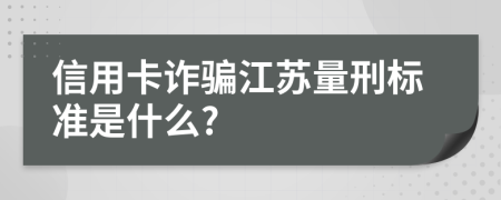 信用卡诈骗江苏量刑标准是什么?