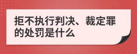 拒不执行判决、裁定罪的处罚是什么